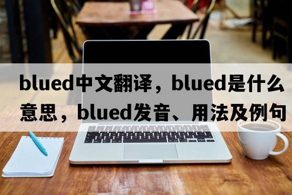 blued中文翻譯，blued是什么意思，blued發(fā)音、用法及例句
