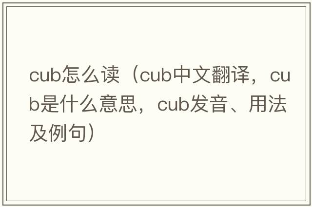 cub怎么讀（cub中文翻譯，cub是什么意思，cub發(fā)音、用法及例句）