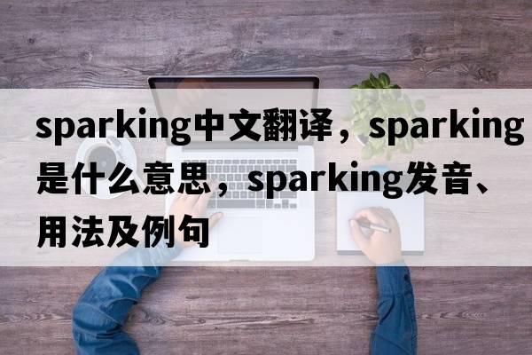 sparking中文翻譯，sparking是什么意思，sparking發(fā)音、用法及例句