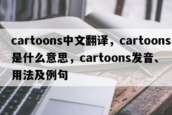 cartoons中文翻譯，cartoons是什么意思，cartoons發(fā)音、用法及例句
