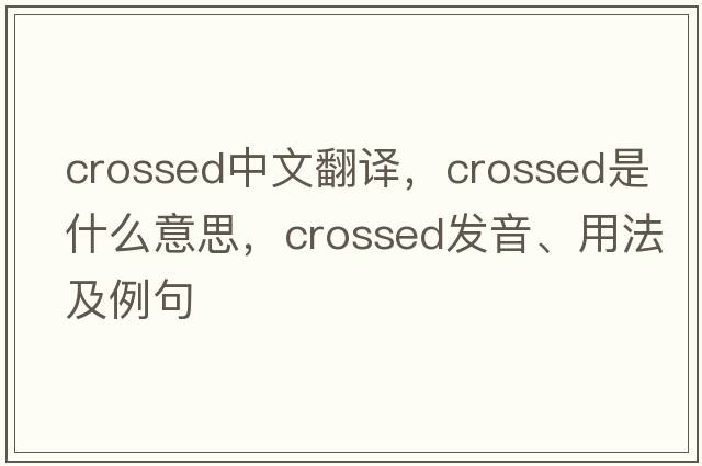 crossed中文翻譯，crossed是什么意思，crossed發(fā)音、用法及例句
