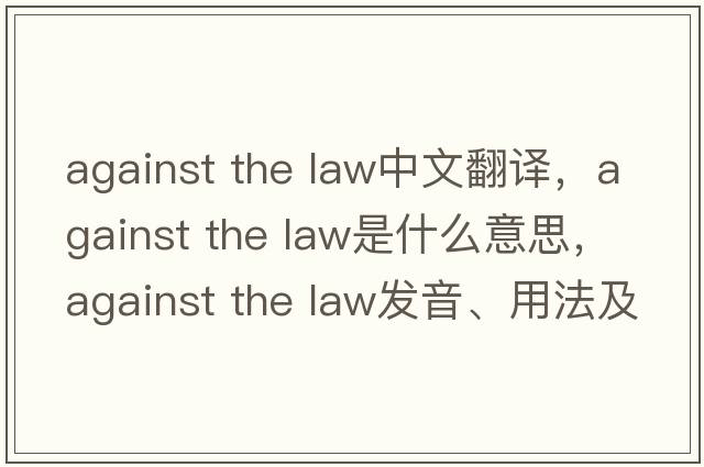 against the law中文翻譯，against the law是什么意思，against the law發(fā)音、用法及例句