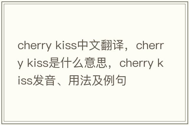 cherry kiss中文翻譯，cherry kiss是什么意思，cherry kiss發(fā)音、用法及例句