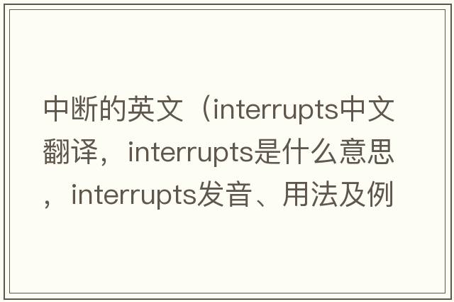 中斷的英文（interrupts中文翻譯，interrupts是什么意思，interrupts發(fā)音、用法及例句）
