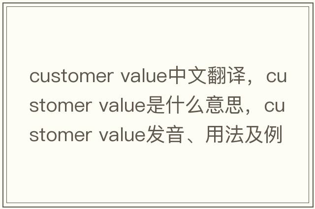 customer value中文翻譯，customer value是什么意思，customer value發(fā)音、用法及例句