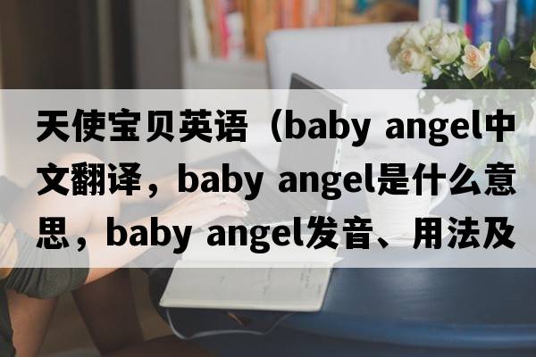 天使寶貝英語(yǔ)（baby angel中文翻譯，baby angel是什么意思，baby angel發(fā)音、用法及例句）
