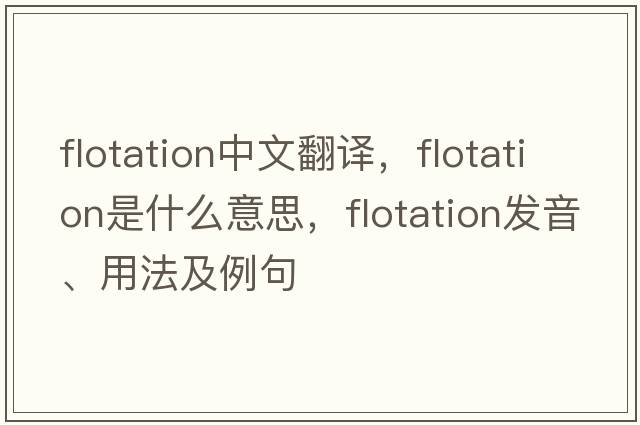 flotation中文翻譯，flotation是什么意思，flotation發(fā)音、用法及例句
