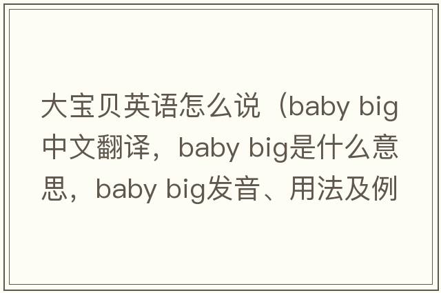 大寶貝英語(yǔ)怎么說(shuō)（baby big中文翻譯，baby big是什么意思，baby big發(fā)音、用法及例句）