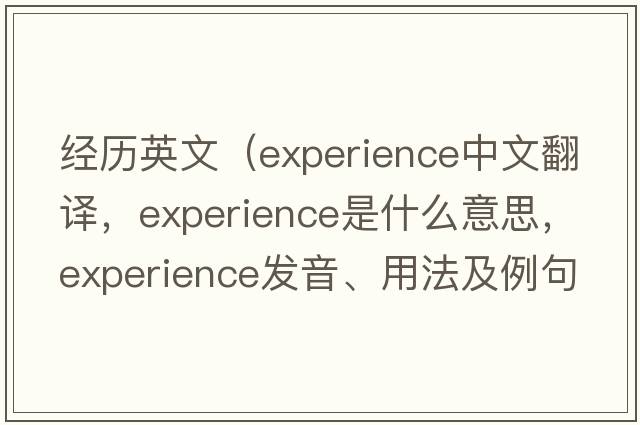 經(jīng)歷英文（experience中文翻譯，experience是什么意思，experience發(fā)音、用法及例句）