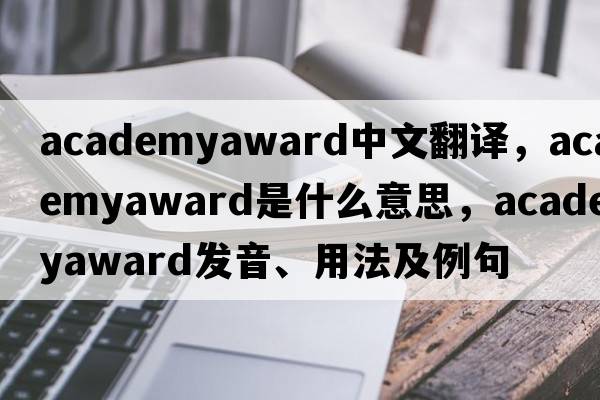 academyaward中文翻譯，academyaward是什么意思，academyaward發(fā)音、用法及例句