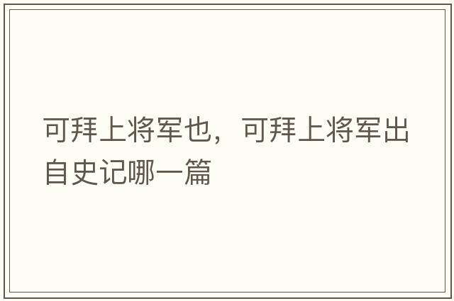 可拜上將軍也，可拜上將軍出自史記哪一篇