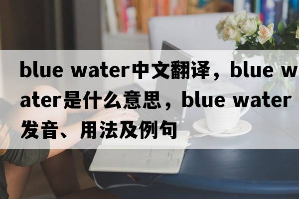 blue water中文翻譯，blue water是什么意思，blue water發(fā)音、用法及例句