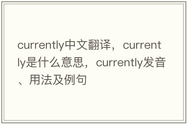 currently中文翻譯，currently是什么意思，currently發(fā)音、用法及例句