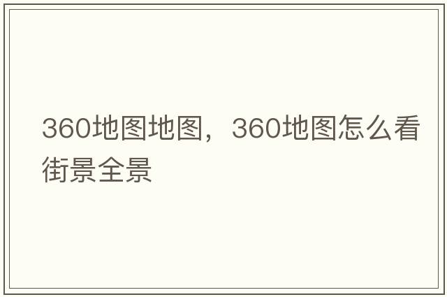 360地圖地圖，360地圖怎么看街景全景