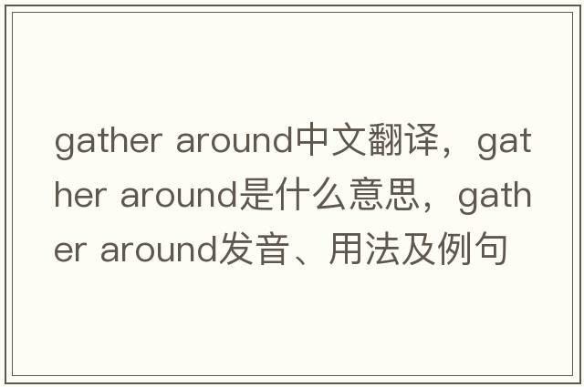 gather around中文翻譯，gather around是什么意思，gather around發(fā)音、用法及例句