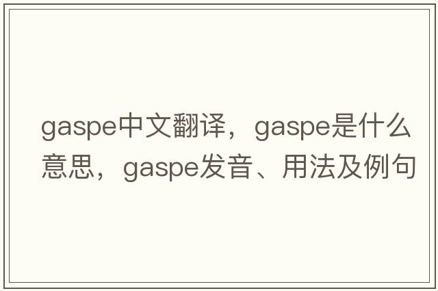 gaspe中文翻譯，gaspe是什么意思，gaspe發(fā)音、用法及例句