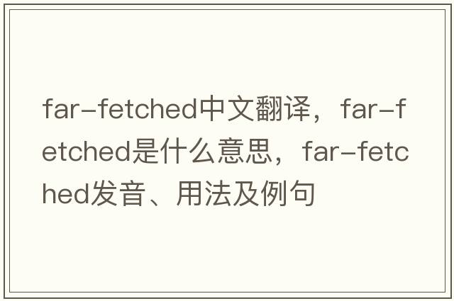 far-fetched中文翻譯，far-fetched是什么意思，far-fetched發(fā)音、用法及例句