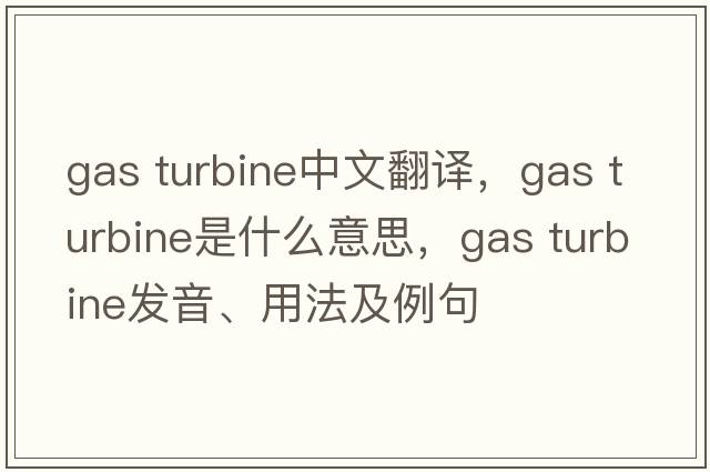 gas turbine中文翻譯，gas turbine是什么意思，gas turbine發(fā)音、用法及例句