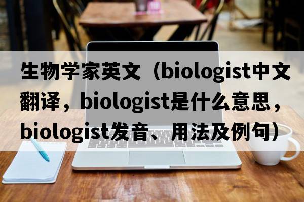 生物學(xué)家英文（biologist中文翻譯，biologist是什么意思，biologist發(fā)音、用法及例句）