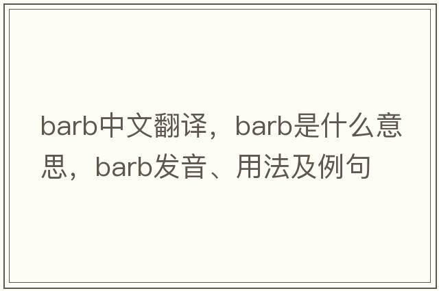barb中文翻譯，barb是什么意思，barb發(fā)音、用法及例句