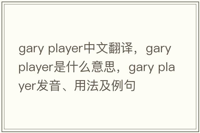 gary player中文翻譯，gary player是什么意思，gary player發(fā)音、用法及例句