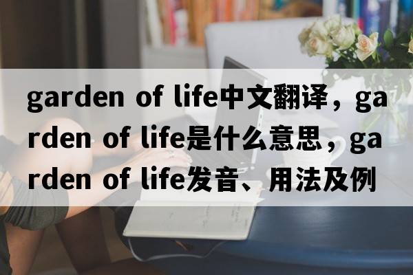 garden of life中文翻譯，garden of life是什么意思，garden of life發(fā)音、用法及例句