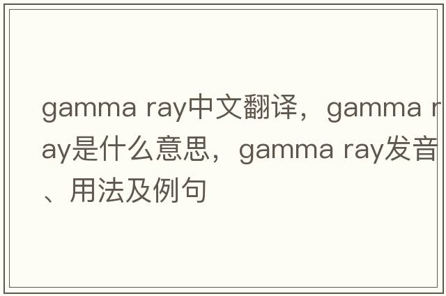 gamma ray中文翻譯，gamma ray是什么意思，gamma ray發(fā)音、用法及例句