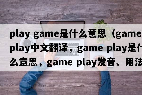 play game是什么意思（game play中文翻譯，game play是什么意思，game play發(fā)音、用法及例句）