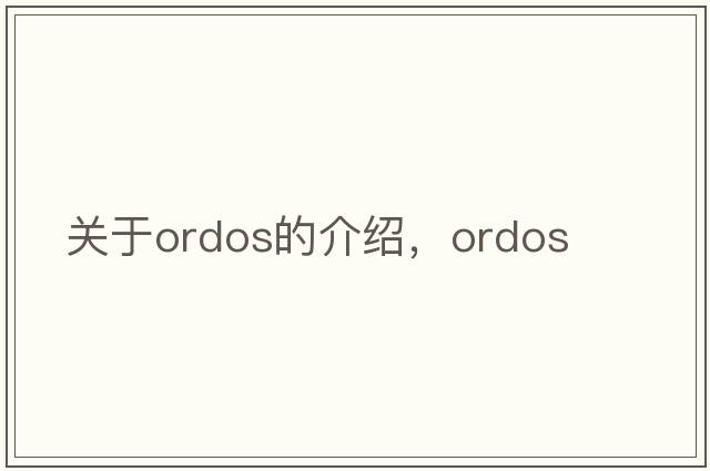 關(guān)于ordos的介紹，ordos