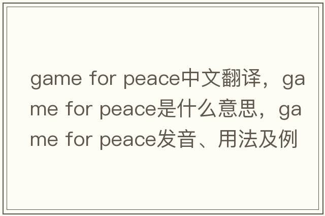 game for peace中文翻譯，game for peace是什么意思，game for peace發(fā)音、用法及例句