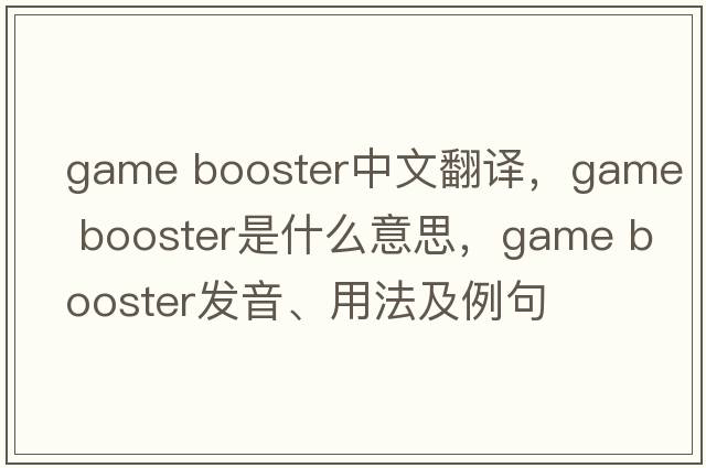 game booster中文翻譯，game booster是什么意思，game booster發(fā)音、用法及例句