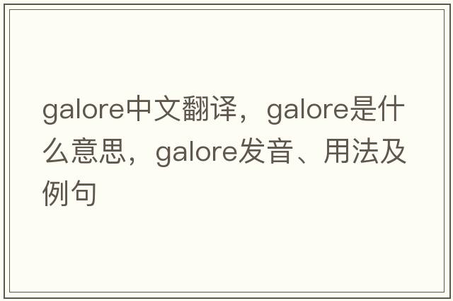 galore中文翻譯，galore是什么意思，galore發(fā)音、用法及例句