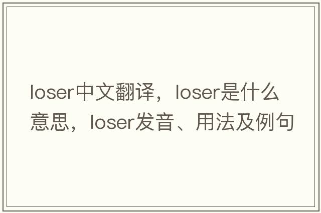 loser中文翻譯，loser是什么意思，loser發(fā)音、用法及例句