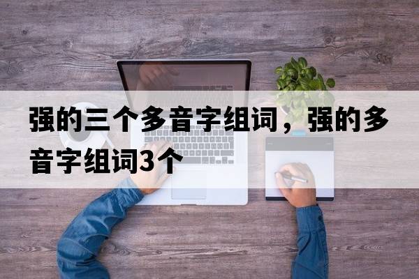 強的三個(gè)多音字組詞，強的多音字組詞3個(gè)