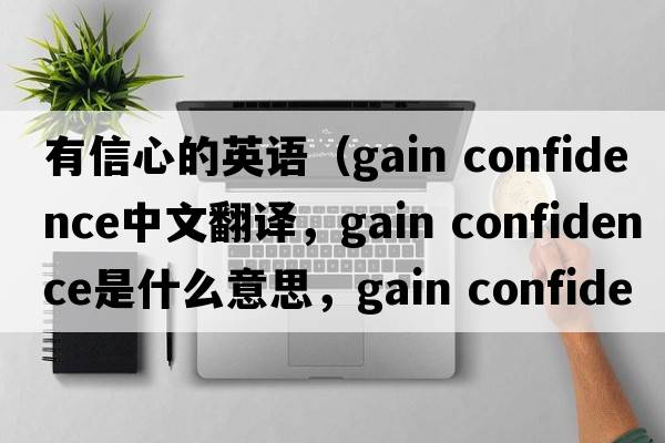 有信心的英語(yǔ)（gain confidence中文翻譯，gain confidence是什么意思，gain confidence發(fā)音、用法及例句）