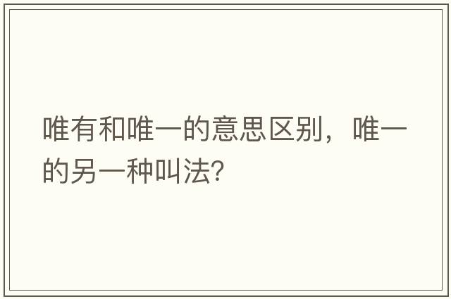 唯有和唯一的意思區別，唯一的另一種叫法？
