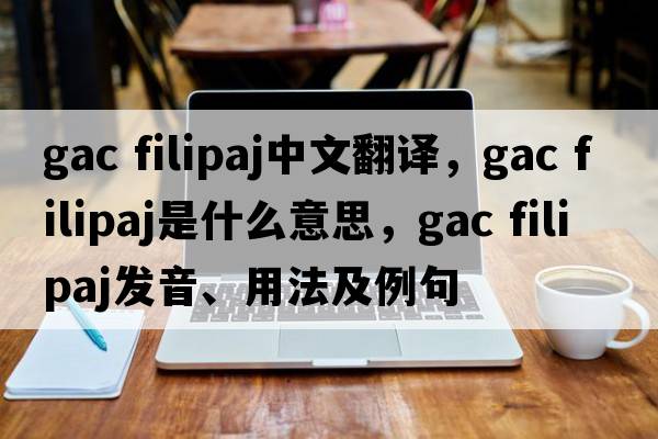 gac filipaj中文翻譯，gac filipaj是什么意思，gac filipaj發(fā)音、用法及例句