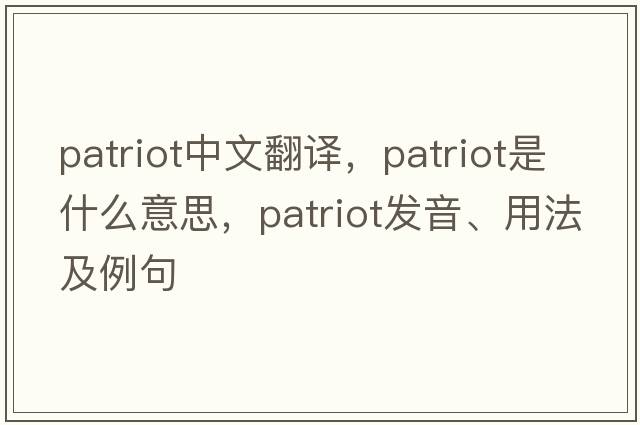 patriot中文翻譯，patriot是什么意思，patriot發(fā)音、用法及例句