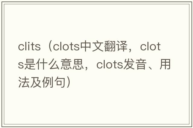 clits（clots中文翻譯，clots是什么意思，clots發(fā)音、用法及例句）