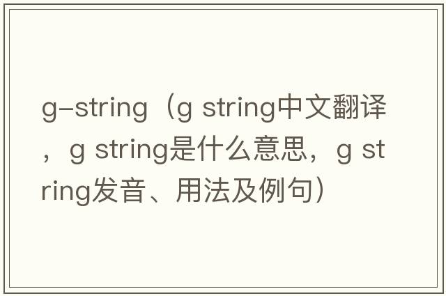g-string（g string中文翻譯，g string是什么意思，g string發(fā)音、用法及例句）