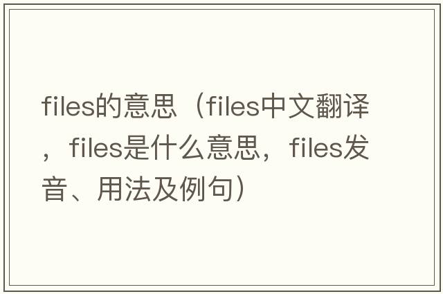 files的意思（files中文翻譯，files是什么意思，files發(fā)音、用法及例句）