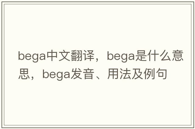 bega中文翻譯，bega是什么意思，bega發(fā)音、用法及例句