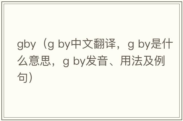 gby（g by中文翻譯，g by是什么意思，g by發(fā)音、用法及例句）