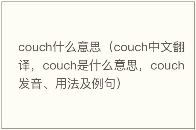 couch什么意思（couch中文翻譯，couch是什么意思，couch發(fā)音、用法及例句）