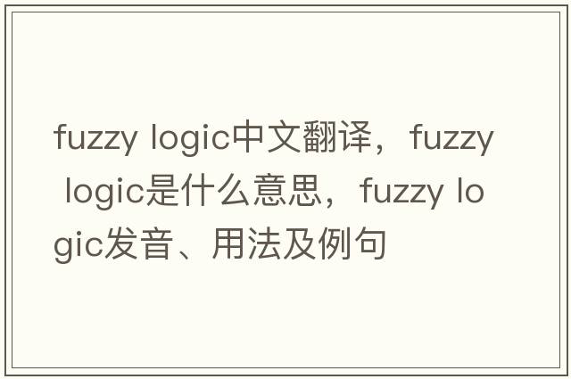 fuzzy logic中文翻譯，fuzzy logic是什么意思，fuzzy logic發(fā)音、用法及例句