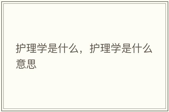 護理學(xué)是什么，護理學(xué)是什么意思