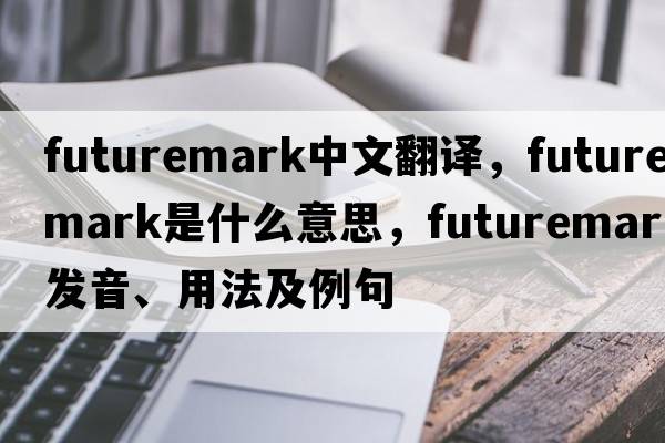 futuremark中文翻譯，futuremark是什么意思，futuremark發(fā)音、用法及例句
