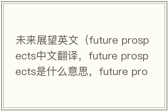 未來(lái)展望英文（future prospects中文翻譯，future prospects是什么意思，future prospects發(fā)音、用法及例句）