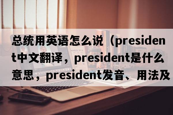 總統用英語(yǔ)怎么說(shuō)（president中文翻譯，president是什么意思，president發(fā)音、用法及例句）