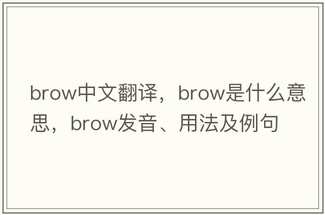 brow中文翻譯，brow是什么意思，brow發(fā)音、用法及例句